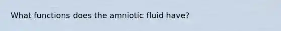 What functions does the amniotic fluid have?