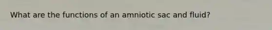 What are the functions of an amniotic sac and fluid?