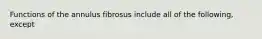 Functions of the annulus fibrosus include all of the following, except