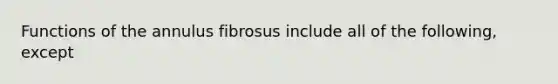 Functions of the annulus fibrosus include all of the following, except