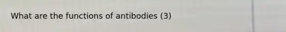 What are the functions of antibodies (3)