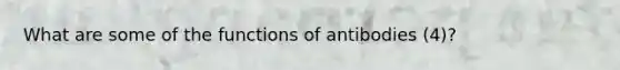 What are some of the functions of antibodies (4)?