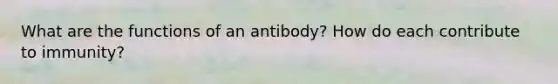 What are the functions of an antibody? How do each contribute to immunity?