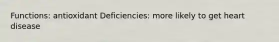 Functions: antioxidant Deficiencies: more likely to get heart disease