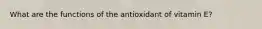 What are the functions of the antioxidant of vitamin E?