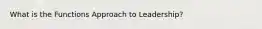 What is the Functions Approach to Leadership?