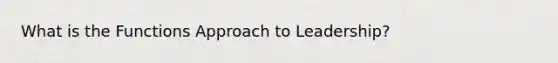 What is the Functions Approach to Leadership?