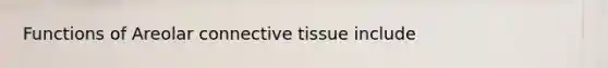 Functions of Areolar connective tissue include