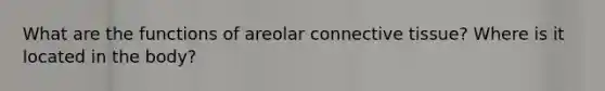 What are the functions of areolar connective tissue? Where is it located in the body?