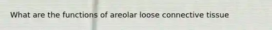 What are the functions of areolar loose connective tissue