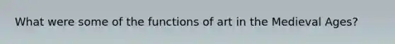 What were some of the functions of art in the Medieval Ages?