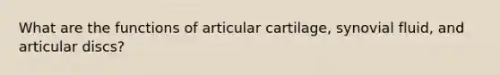 What are the functions of articular cartilage, synovial fluid, and articular discs?