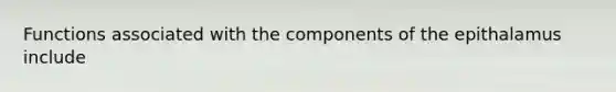 Functions associated with the components of the epithalamus include