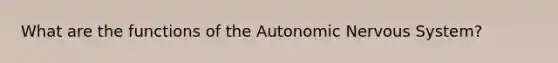 What are the functions of the Autonomic Nervous System?