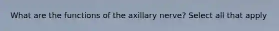 What are the functions of the axillary nerve? Select all that apply