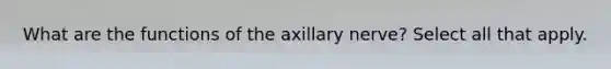 What are the functions of the axillary nerve? Select all that apply.