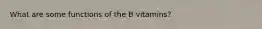 What are some functions of the B vitamins?