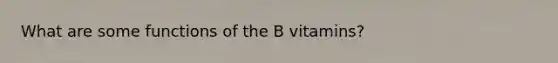 What are some functions of the B vitamins?