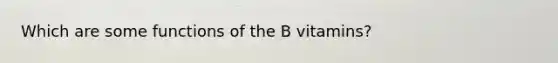 Which are some functions of the B vitamins?