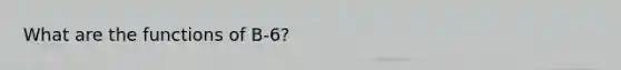 What are the functions of B-6?