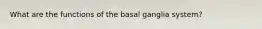 What are the functions of the basal ganglia system?