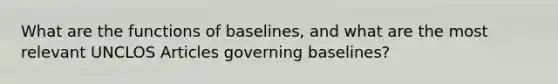 What are the functions of baselines, and what are the most relevant UNCLOS Articles governing baselines?