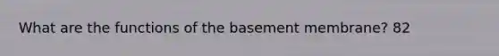 What are the functions of the basement membrane? 82