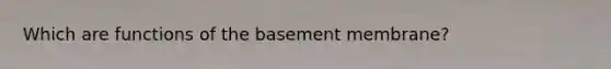 Which are functions of the basement membrane?