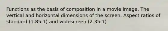 Functions as the basis of composition in a movie image. The vertical and horizontal dimensions of the screen. Aspect ratios of standard (1.85:1) and widescreen (2.35:1)