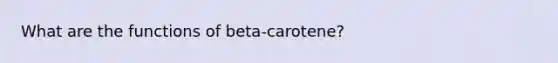 What are the functions of beta-carotene?