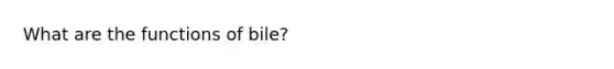 What are the functions of bile?
