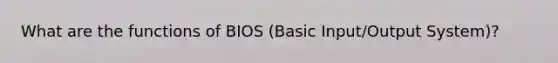 What are the functions of BIOS (Basic Input/Output System)?