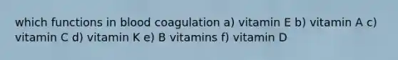 which functions in blood coagulation a) vitamin E b) vitamin A c) vitamin C d) vitamin K e) B vitamins f) vitamin D