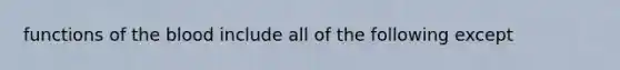 functions of the blood include all of the following except