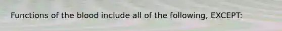 Functions of the blood include all of the following, EXCEPT: