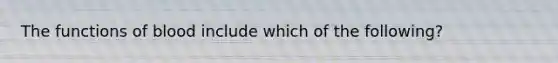 The functions of blood include which of the following?