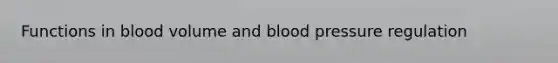 Functions in blood volume and blood pressure regulation