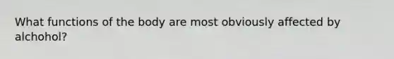 What functions of the body are most obviously affected by alchohol?