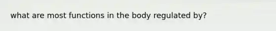 what are most functions in the body regulated by?