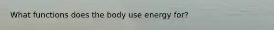 What functions does the body use energy for?