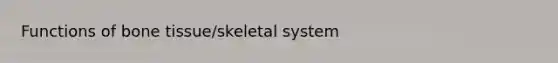 Functions of bone tissue/skeletal system