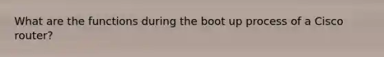 What are the functions during the boot up process of a Cisco router?