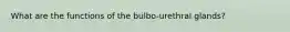 What are the functions of the bulbo-urethral glands?