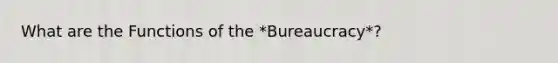 What are the Functions of the *Bureaucracy*?