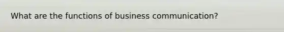 What are the functions of business communication?