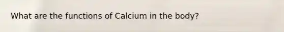 What are the functions of Calcium in the body?