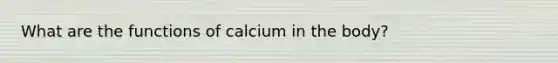 What are the functions of calcium in the body?