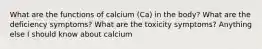 What are the functions of calcium (Ca) in the body? What are the deficiency symptoms? What are the toxicity symptoms? Anything else I should know about calcium