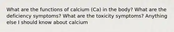 What are the functions of calcium (Ca) in the body? What are the deficiency symptoms? What are the toxicity symptoms? Anything else I should know about calcium