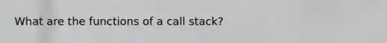 What are the functions of a call stack?